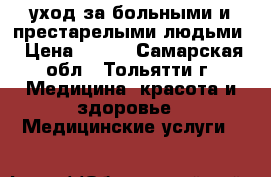 уход за больными и престарелыми людьми › Цена ­ 800 - Самарская обл., Тольятти г. Медицина, красота и здоровье » Медицинские услуги   
